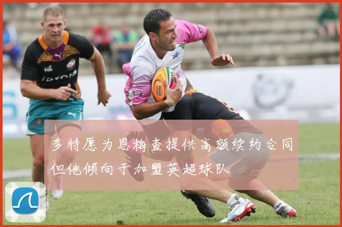 多特愿为恩梅查提供高额续约合同但他倾向于加盟英超球队