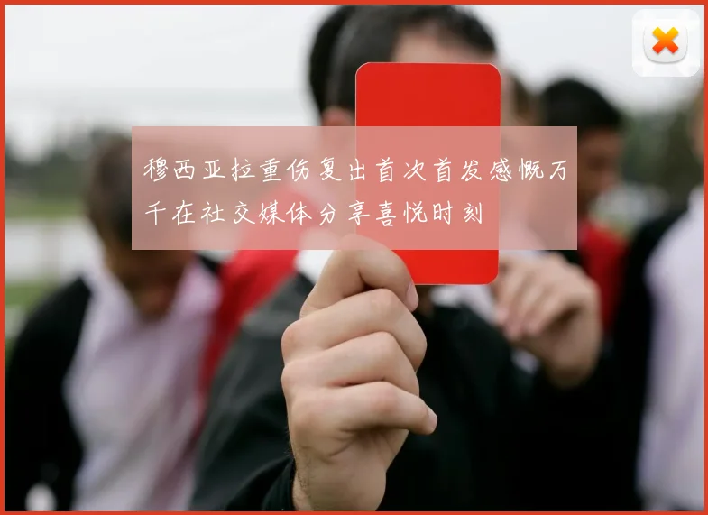 穆西亚拉重伤复出首次首发感慨万千在社交媒体分享喜悦时刻