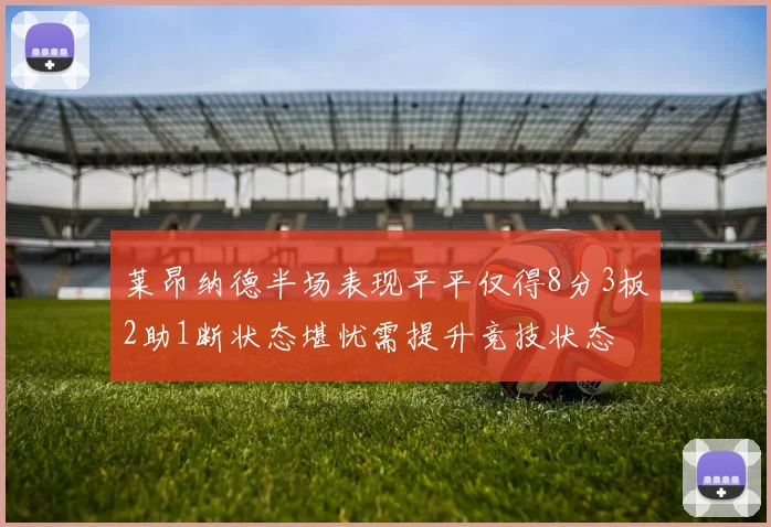 莱昂纳德半场表现平平仅得8分3板2助1断状态堪忧需提升竞技状态