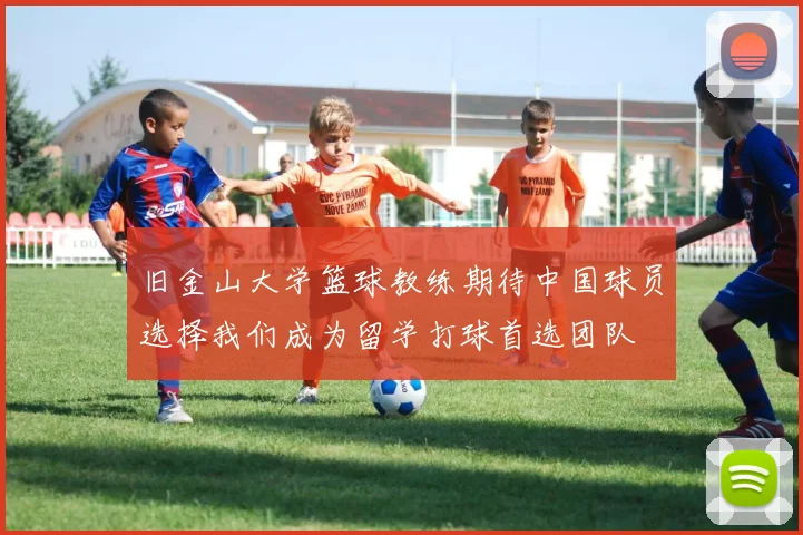 旧金山大学篮球教练期待中国球员选择我们成为留学打球首选团队