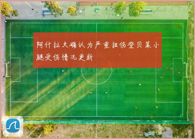 阿什拉夫确认为严重扭伤登贝莱小腿受伤情况更新