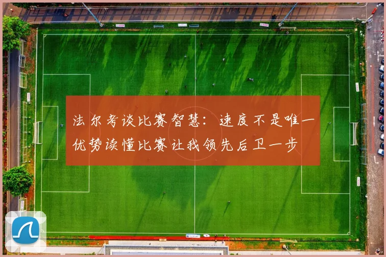 法尔考谈比赛智慧：速度不是唯一优势读懂比赛让我领先后卫一步
