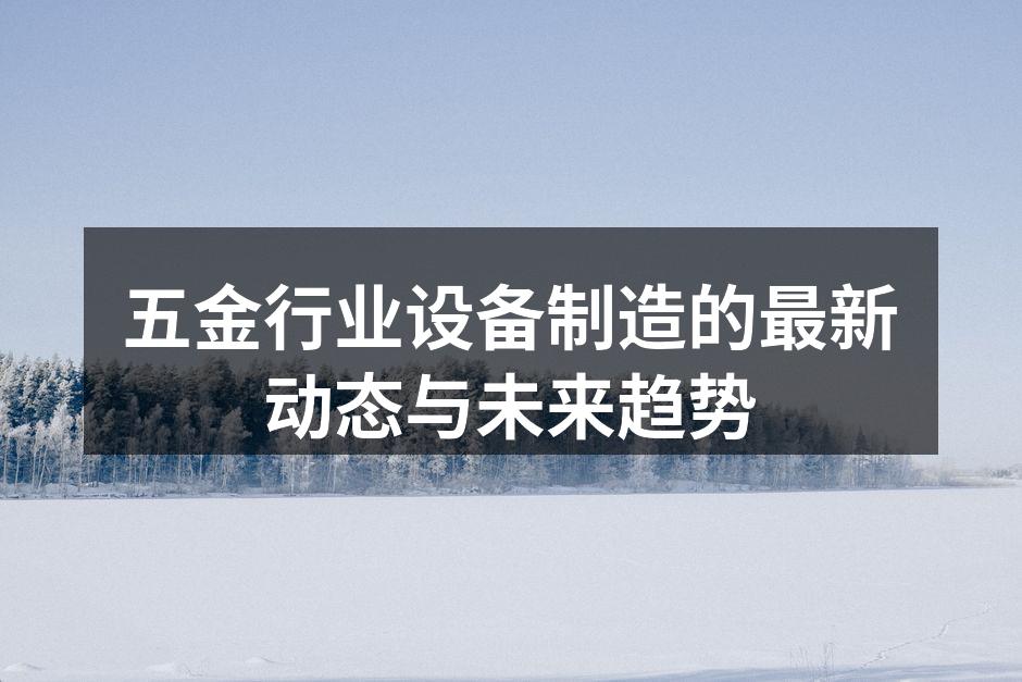 五金行业设备制造的最新动态与未来趋势
